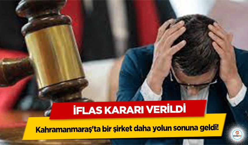 Kahramanmaraş'ta bir şirket daha yolun sonuna geldi! İflas Kararı Verildi