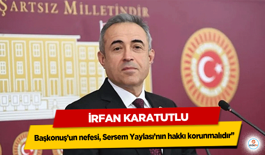 DEVA Partili Karatutlu: "Başkonuş’un nefesi, Sersem Yaylası’nın hakkı korunmalıdır’’