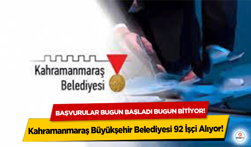 Kahramanmaraş Büyükşehir Belediyesi 92 İşçi Alıyor! Başvurular bugün başladı bugün bitiyor!