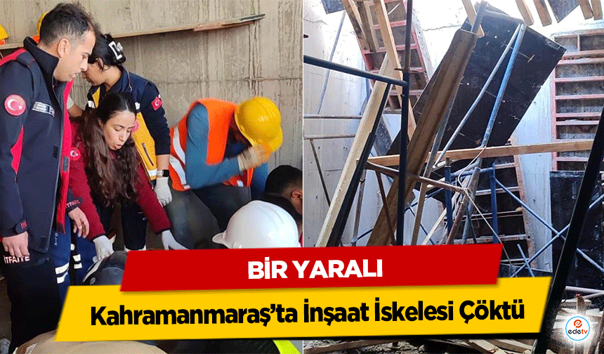 Kahramanmaraş’ta İnşaat İskelesi Çöktü: 1 Yaralı
