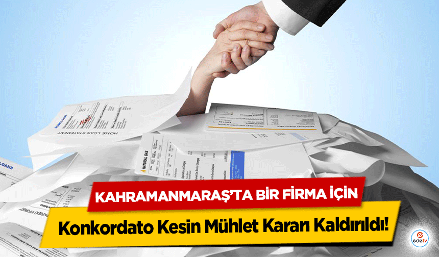 Kahramanmaraş’ta bir firma için Konkordato Kesin Mühlet Kararı Kaldırıldı!
