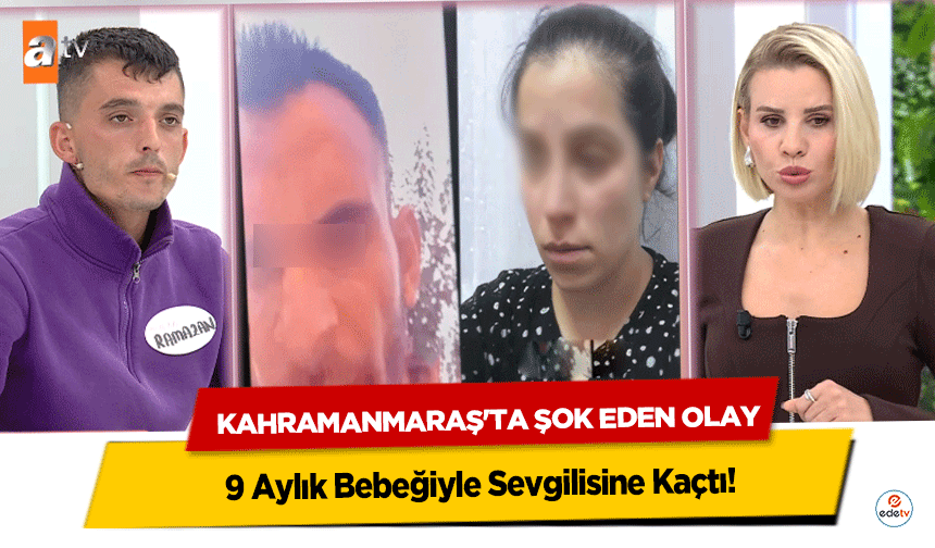 Kahramanmaraş'ta Şok Eden Olay: 9 Aylık Bebeğiyle Sevgilisine Kaçtı!