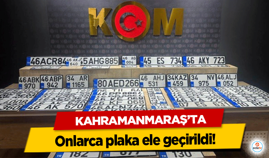 Kahramanmaraş’ta onlarca plaka ele geçirildi!
