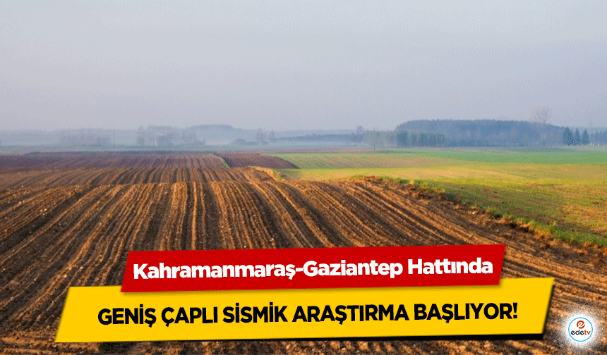 Kahramanmaraş-Gaziantep Hattında Geniş Çaplı Sismik Araştırma Başlıyor!