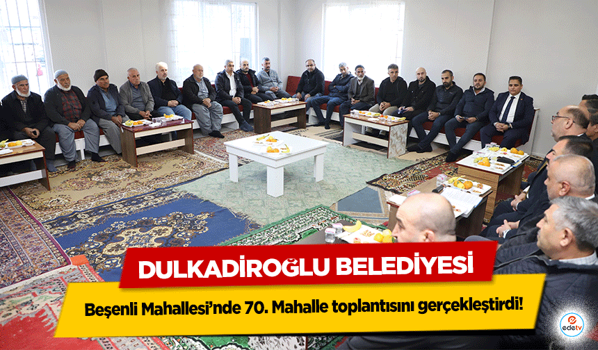 Dulkadiroğlu Belediyesi Beşenli Mahallesi’nde 70. Mahalle toplantısını gerçekleştirdi!