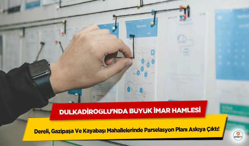 Dulkadiroğlu'nda Büyük İmar Hamlesi: Dereli, Gazipaşa Ve Kayabaşı Mahallelerinde Parselasyon Planı Askıya Çıktı!