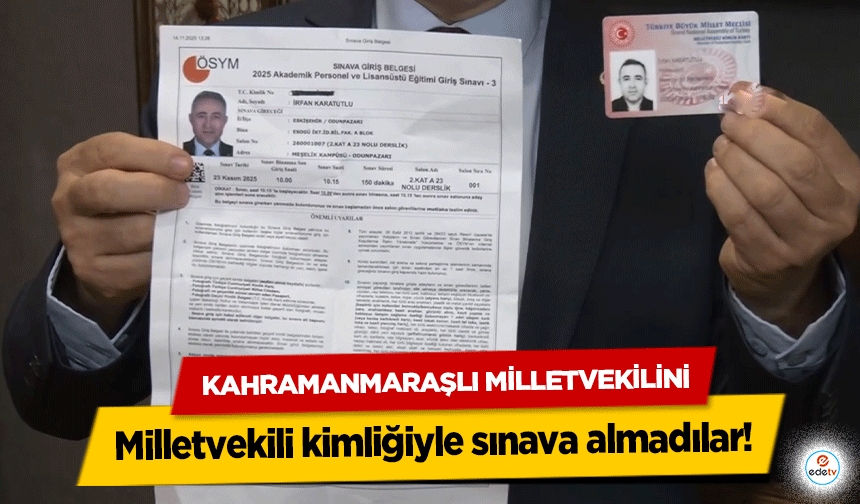 Kahramanmaraşlı Milletvekilini Milletvekili kimliğiyle sınava almadılar!