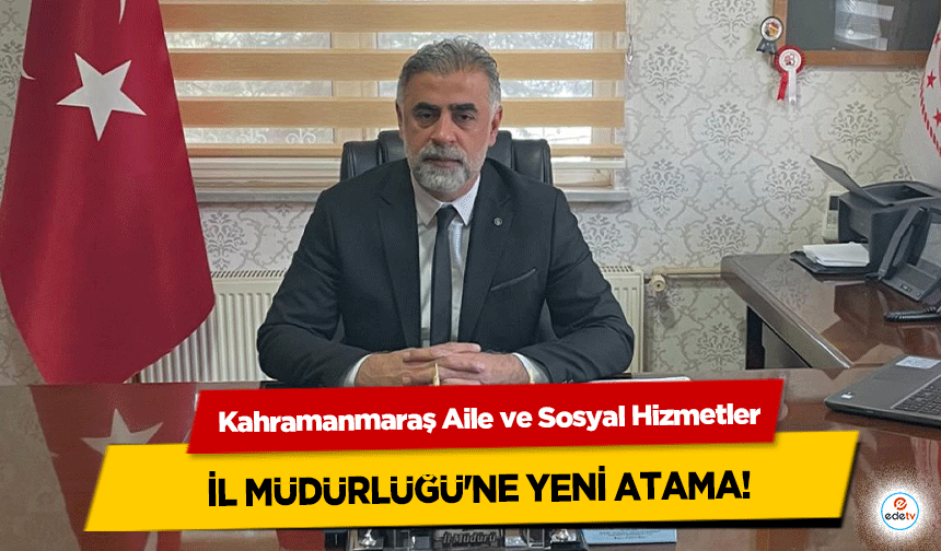 Kahramanmaraş Aile ve Sosyal Hizmetler İl Müdürlüğü'ne Yeni Atama!
