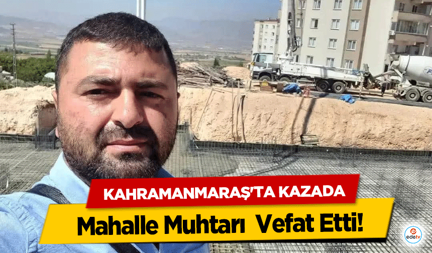 Kahramanmaraş'ta Kazada Mahalle Muhtarı Vefat Etti!