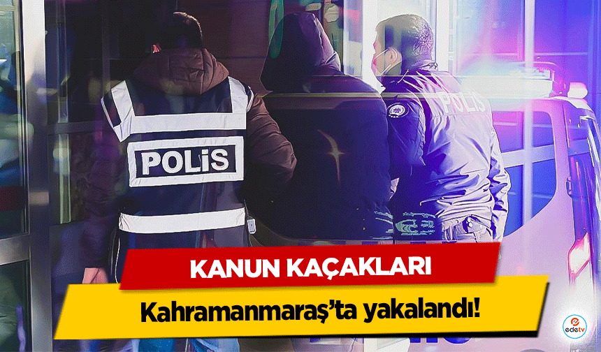 Kanun Kaçakları Kahramanmaraş’ta yakalandı!