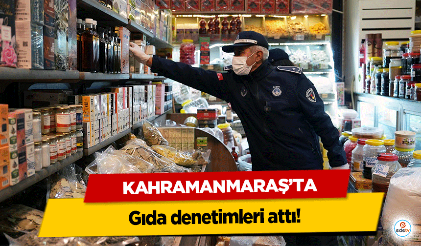 Kahramanmaraş’ta gıda denetimleri attı!