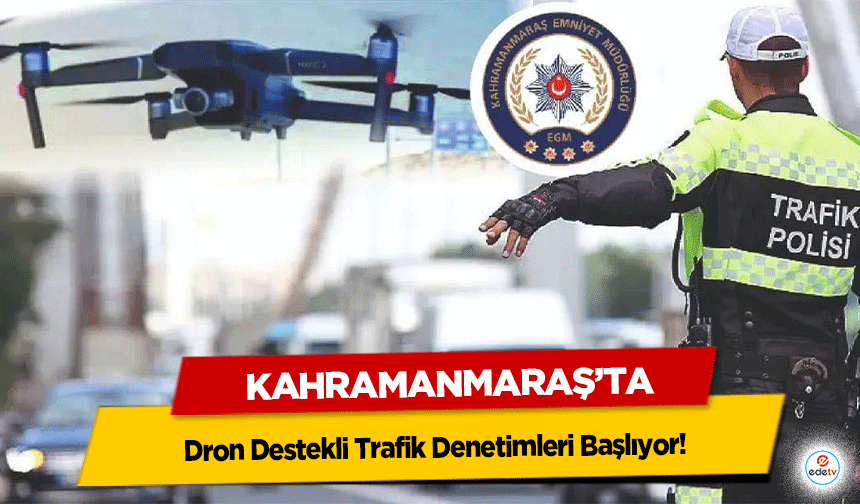 Kahramanmaraş’ta Dron Destekli Trafik Denetimleri Başlıyor!