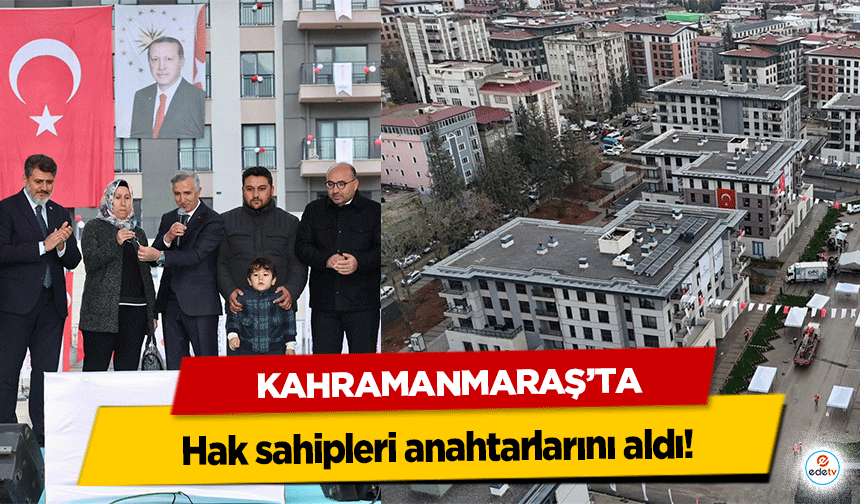 Kahramanmaraş’ta hak sahipleri anahtarlarını aldı!