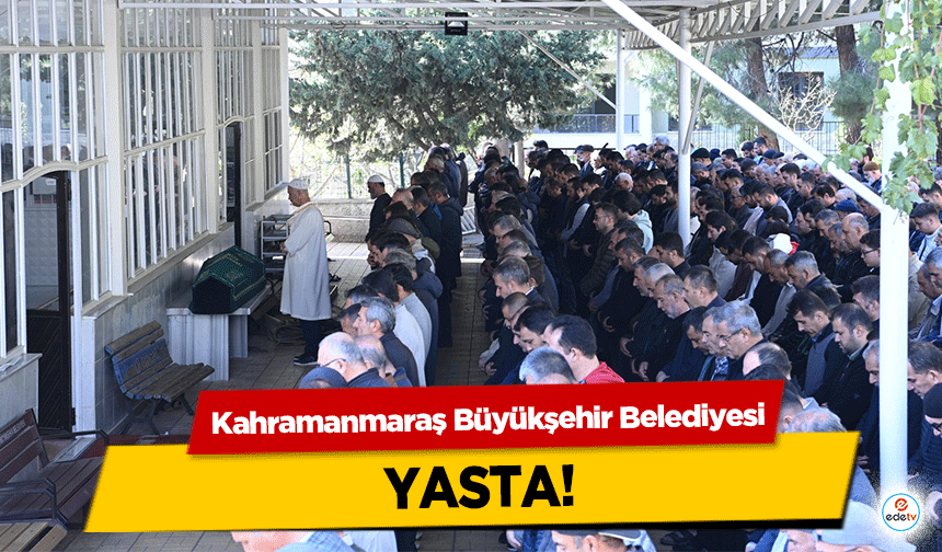 Kahramanmaraş Büyükşehir Belediyesi yasta!