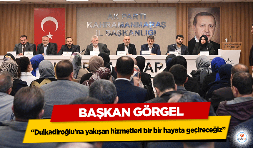 Başkan Görgel “Dulkadiroğlu’na yakışan hizmetleri bir bir hayata geçireceğiz”