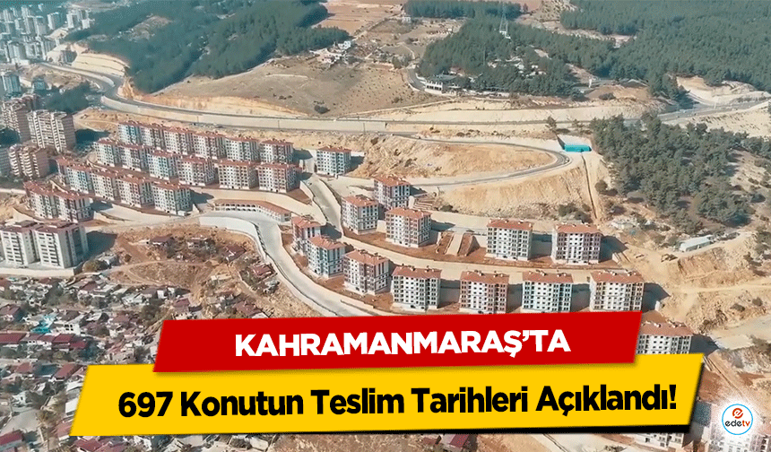 Kahramanmaraş'ta 697 Konutun Teslim Tarihleri Açıklandı!