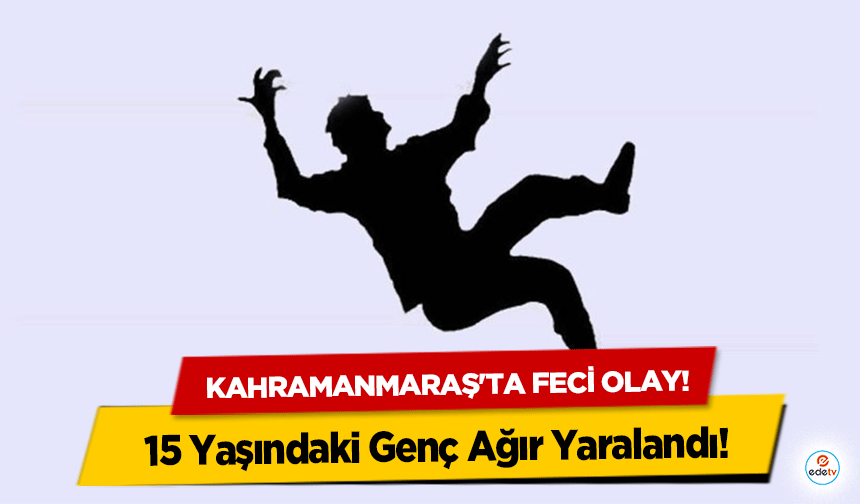 Kahramanmaraş'ta feci olay! 15 Yaşındaki Genç Ağır Yaralandı