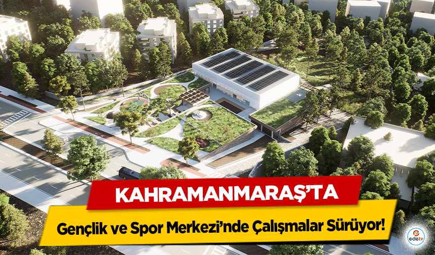 Kahramanmaraş’ta Gençlik ve Spor Merkezi’nde Çalışmalar Sürüyor!