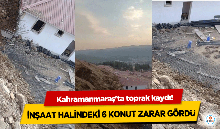 Kahramanmaraş'ta toprak kaydı! İnşaat Halindeki 6 Konut Zarar Gördü
