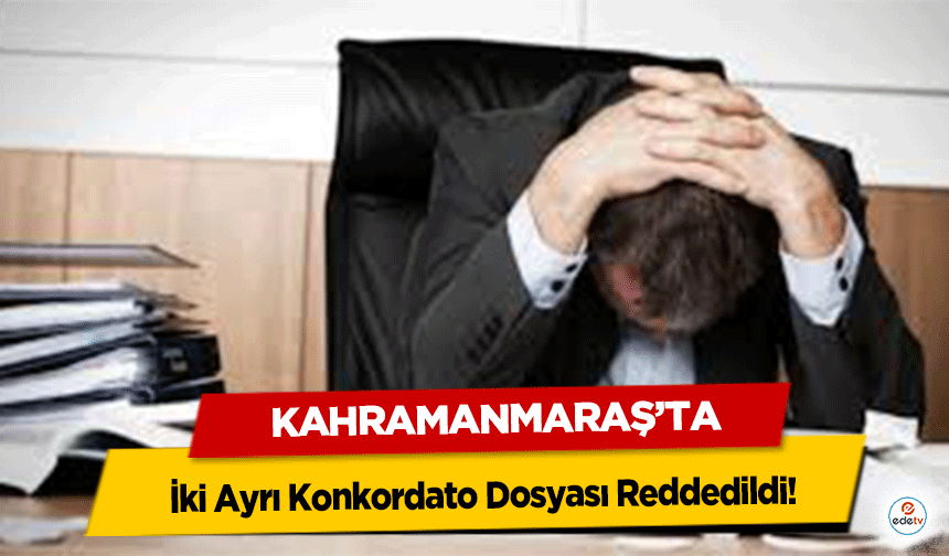 Kahramanmaraş’ta İki Ayrı Konkordato Dosyası Reddedildi!
