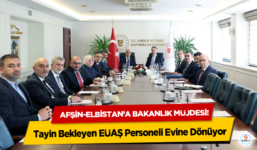 Afşin-Elbistan’a bakanlık müjdesi! Tayin Bekleyen EÜAŞ Personeli Evine Dönüyor