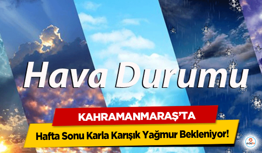 Kahramanmaraş'ta Hafta Sonu Karla Karışık Yağmur Bekleniyor!