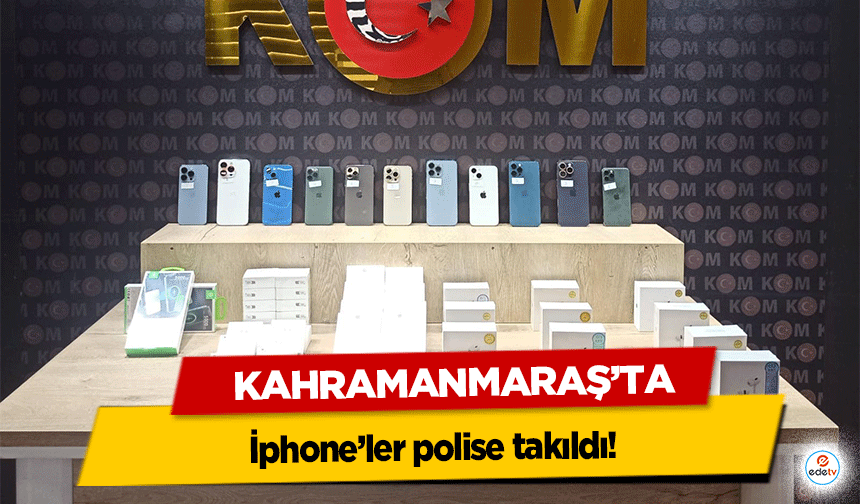 Kahramanmaraş’ta iphone’ler polise takıldı!