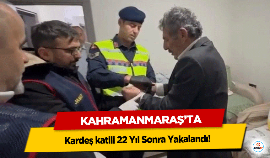 Kahramanmaraş’ta kardeş katili 22 Yıl Sonra Yakalandı!