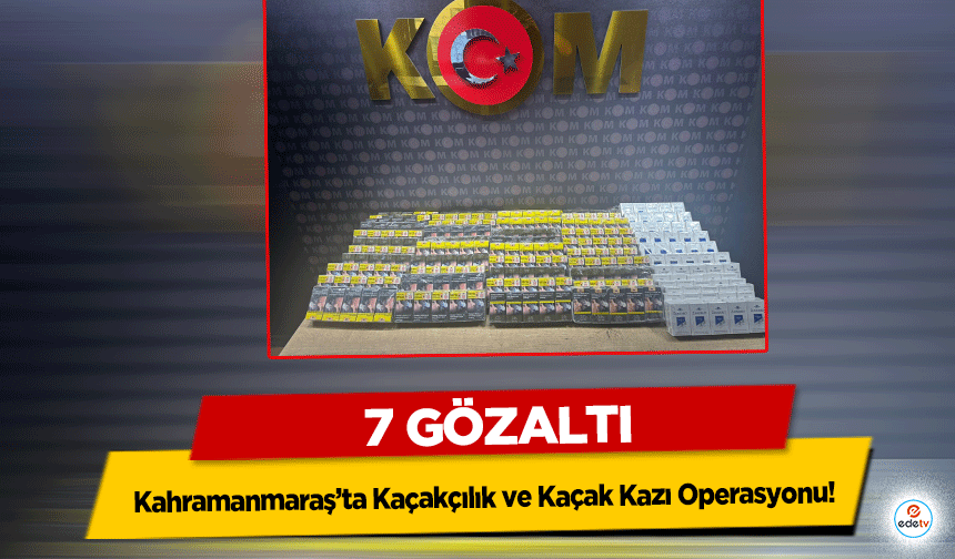 Kahramanmaraş’ta Kaçakçılık ve Kaçak Kazı Operasyonu! 7 Gözaltı