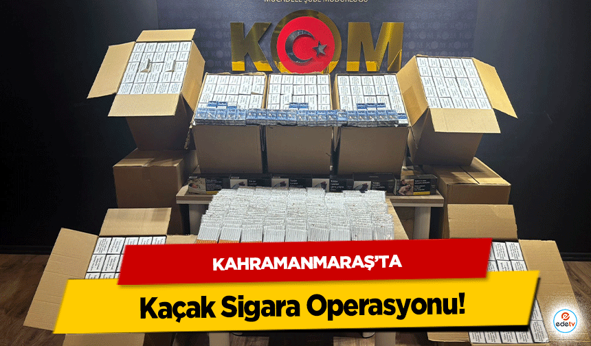 Kahramanmaraş’ta Kaçak Sigara Operasyonu!