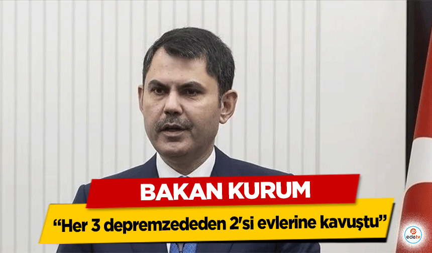 Bakan Kurum: “Her 3 depremzededen 2'si evlerine kavuştu”