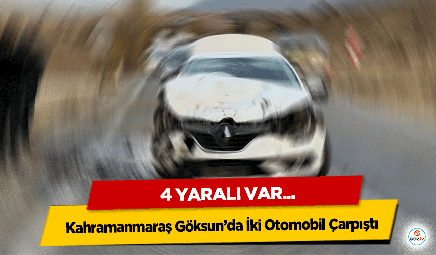 Kahramanmaraş Göksun’da İki Otomobil Çarpıştı: 4 Kişi Yaralandı