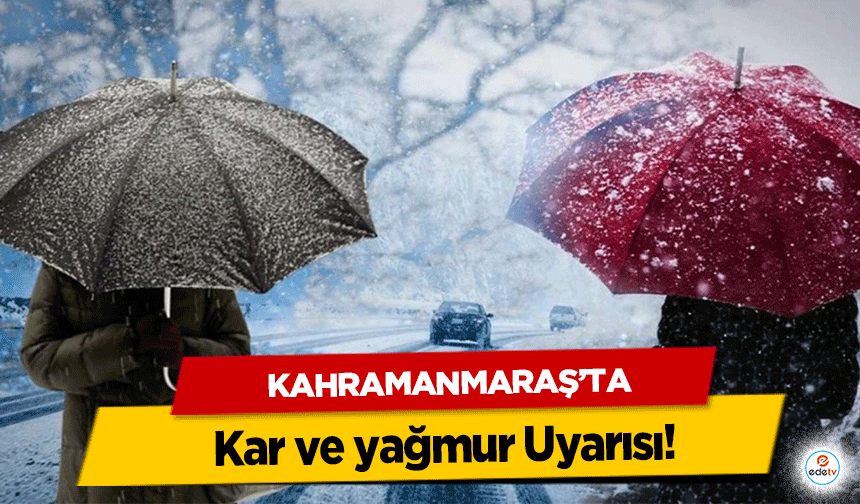 Kahramanmaraş’ta Kar ve Yağmur Uyarısı!