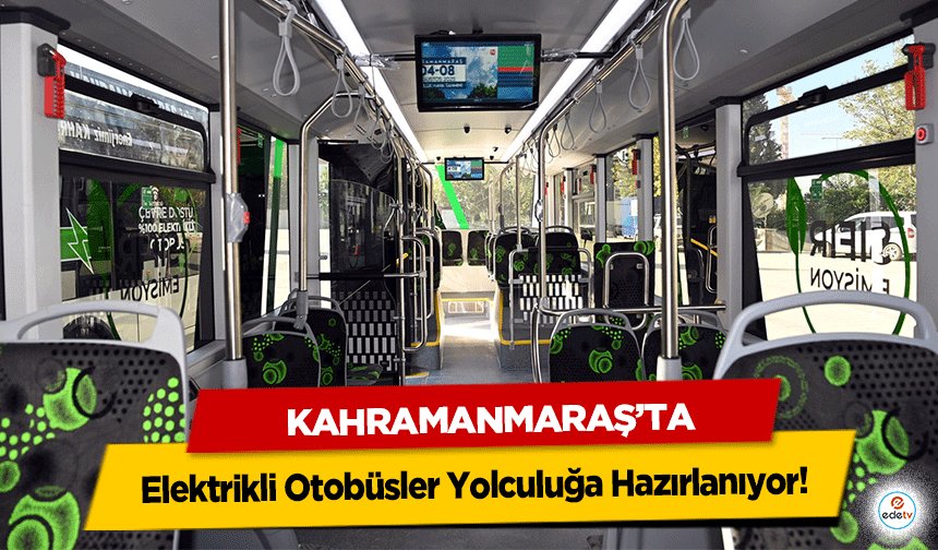 Kahramanmaraş’ta Elektrikli Otobüsler Yolculuğa Hazırlanıyor!