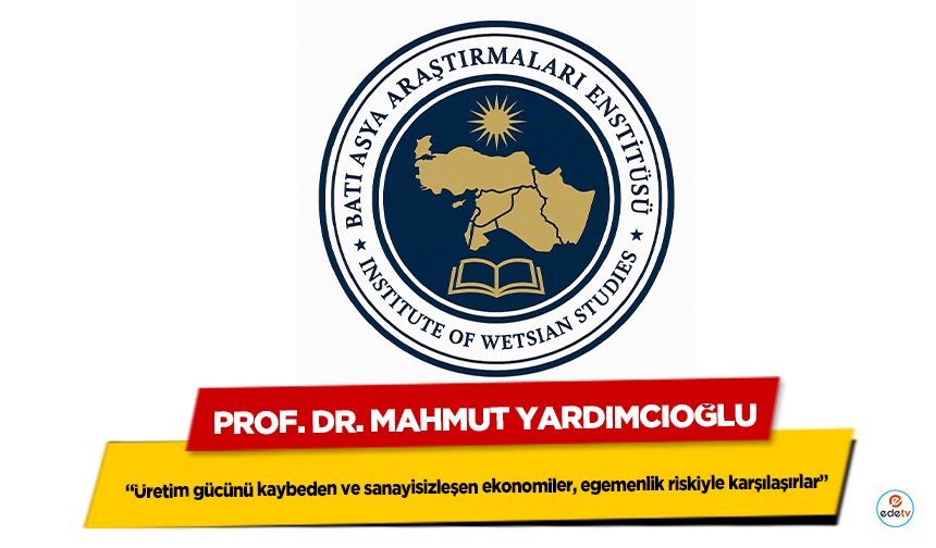Prof. Dr. Mahmut Yardımcıoğlu “Üretim gücünü kaybeden ve sanayisizleşen ekonomiler, egemenlik riskiyle karşılaşırlar”