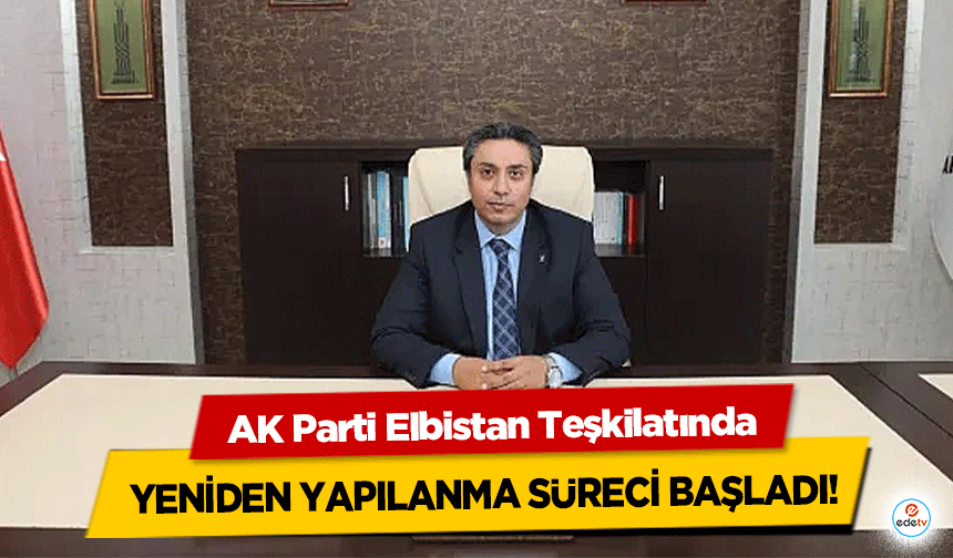 AK Parti Elbistan Teşkilatında Yeniden Yapılanma Süreci Başladı!