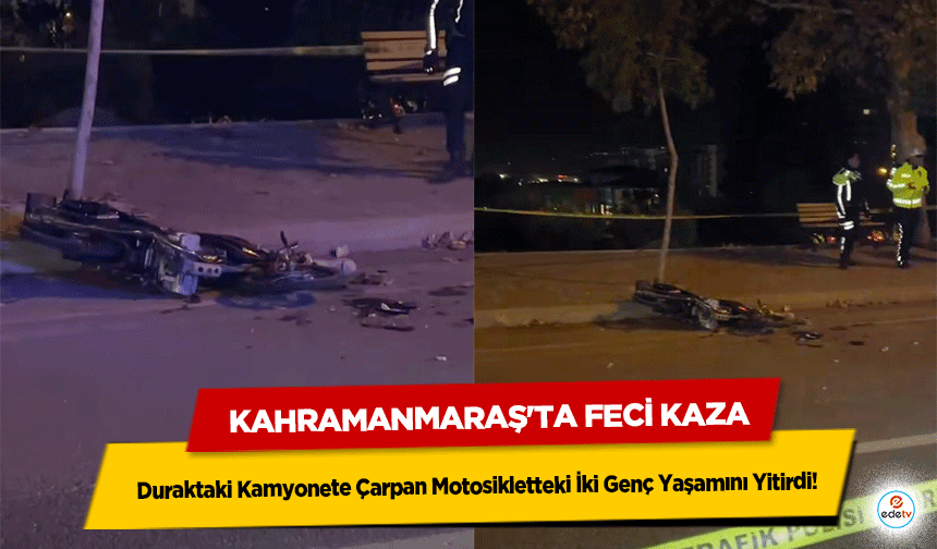 Kahramanmaraş'ta Feci Kaza: Duraktaki Kamyonete Çarpan Motosikletteki İki Genç Yaşamını Yitirdi