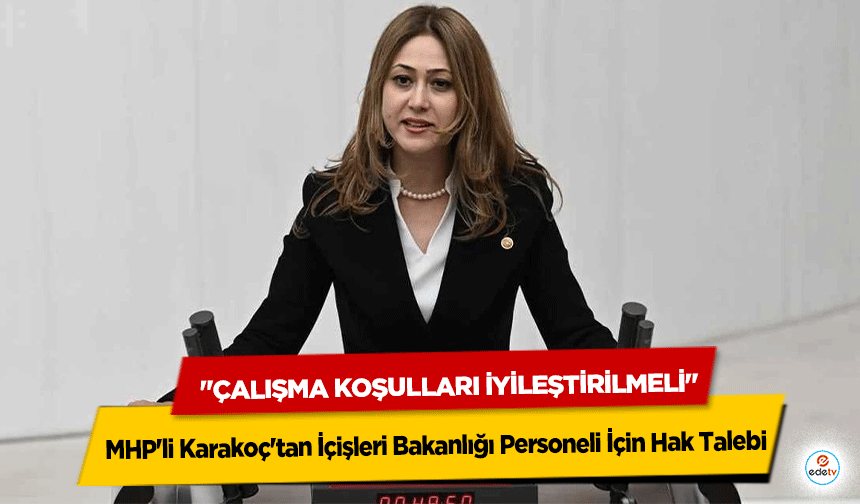 MHP'li Karakoç'tan İçişleri Bakanlığı Personeli İçin Hak Talebi: "Çalışma Koşulları İyileştirilmeli"