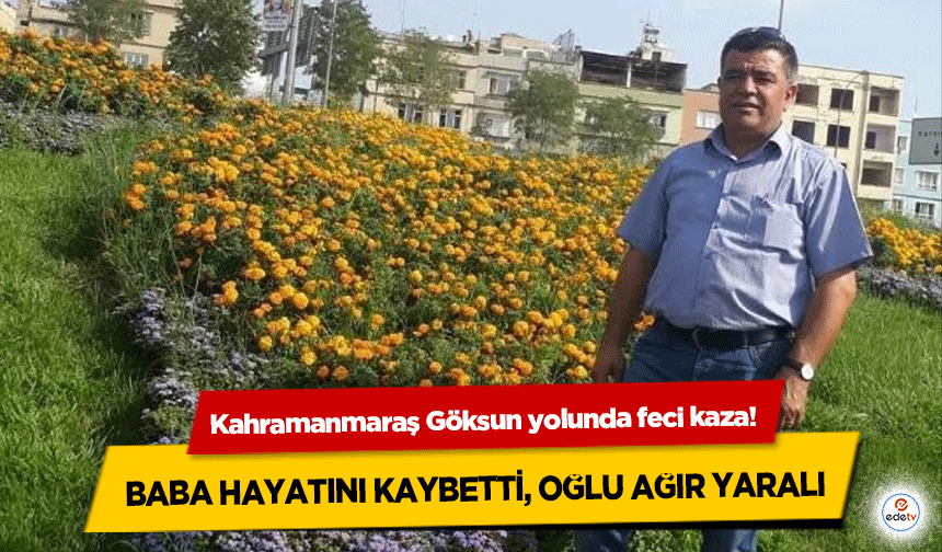 Kahramanmaraş Göksun yolunda feci kaza! Baba Hayatını Kaybetti, Oğlu Ağır Yaralı