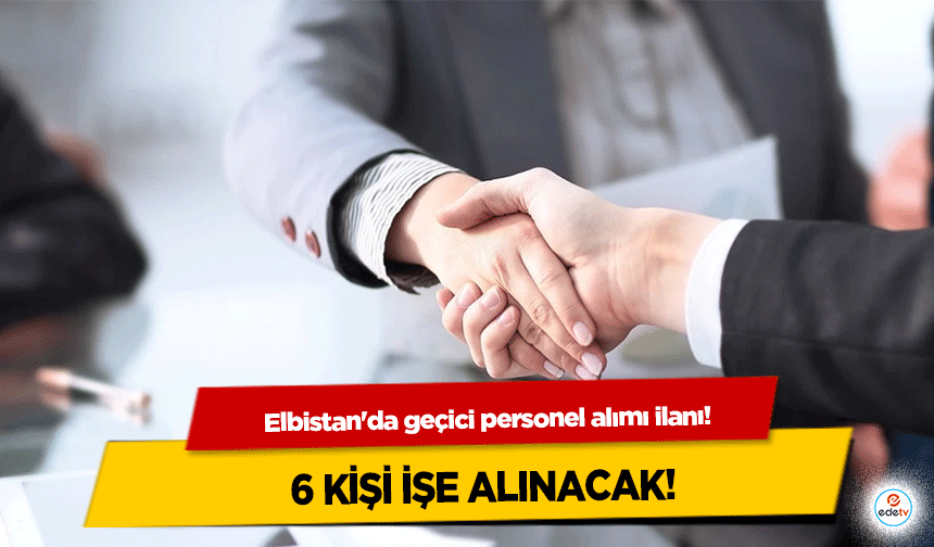 Elbistan'da geçici personel alımı ilanı! 6 Kişi İşe Alınacak, İşte başvuru koşulları ve tarihleri...