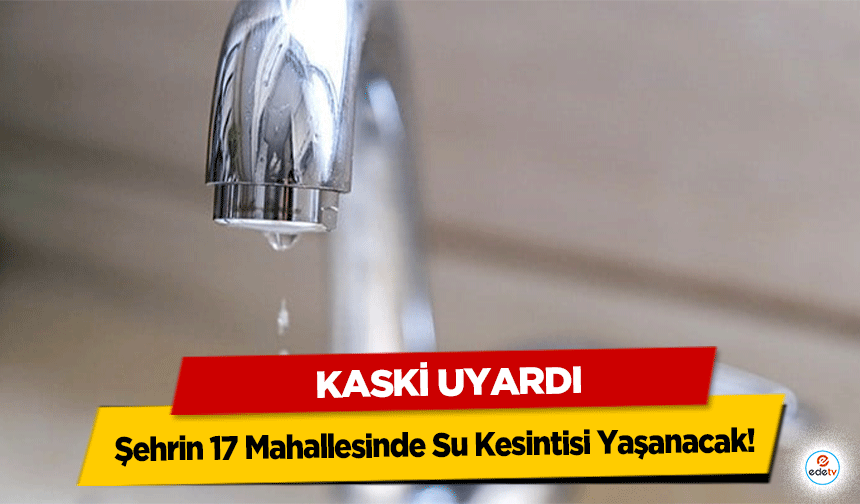 KASKİ Uyardı: Şehrin 17 Mahallesinde Su Kesintisi Yaşanacak!