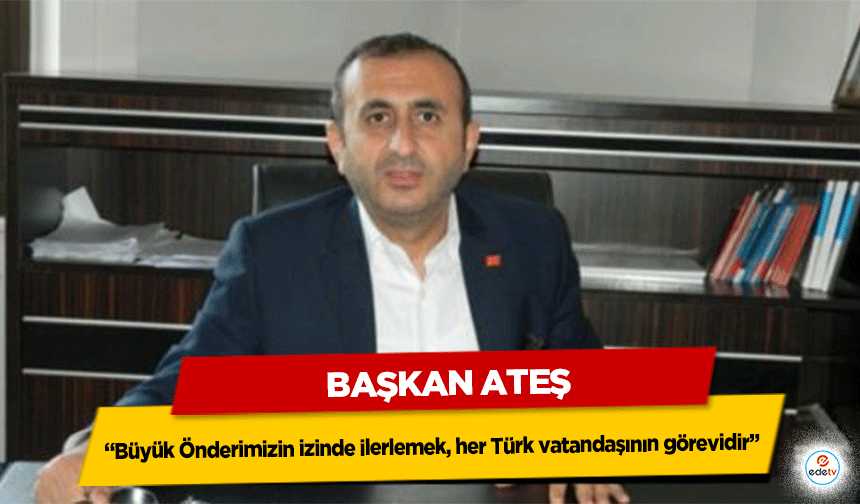 Başkan Ateş: “Büyük Önderimizin izinde ilerlemek, her Türk vatandaşının görevidir”