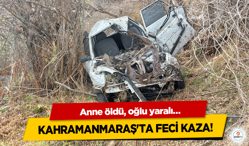 Kahramanmaraş'ta feci kaza! Anne öldü, oğlu yaralı…