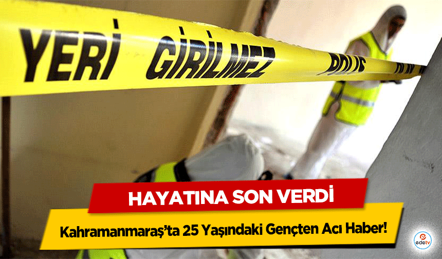Kahramanmaraş’ta 25 Yaşındaki Gençten Acı Haber! Hayatına Son Verdi
