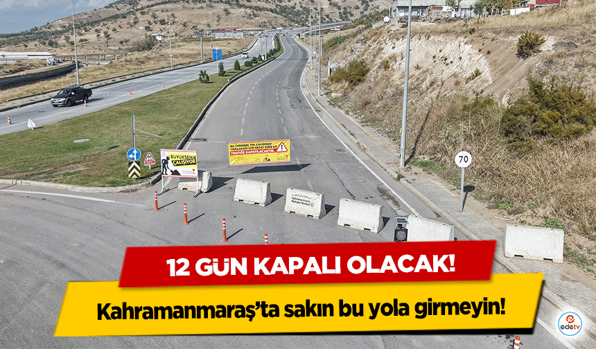Kahramanmaraş’ta sakın bu yola girmeyin! 12 gün kapalı olacak!