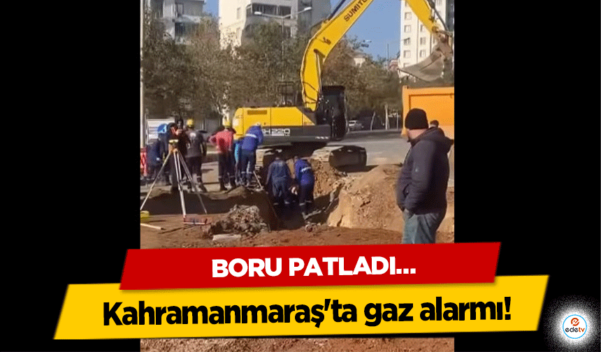 Kahramanmaraş'ta gaz alarmı! Boru Patladı…