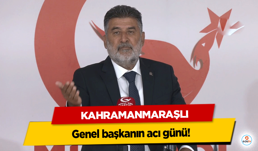 Kahramanmaraşlı Genel Başkanın acı günü!