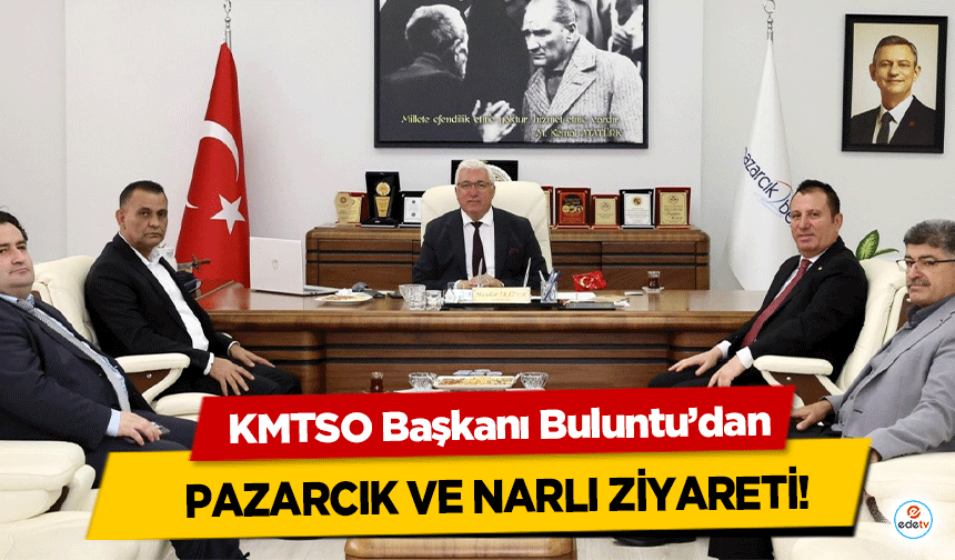 KMTSO Başkanı Buluntu’dan Pazarcık ve Narlı Ziyareti!