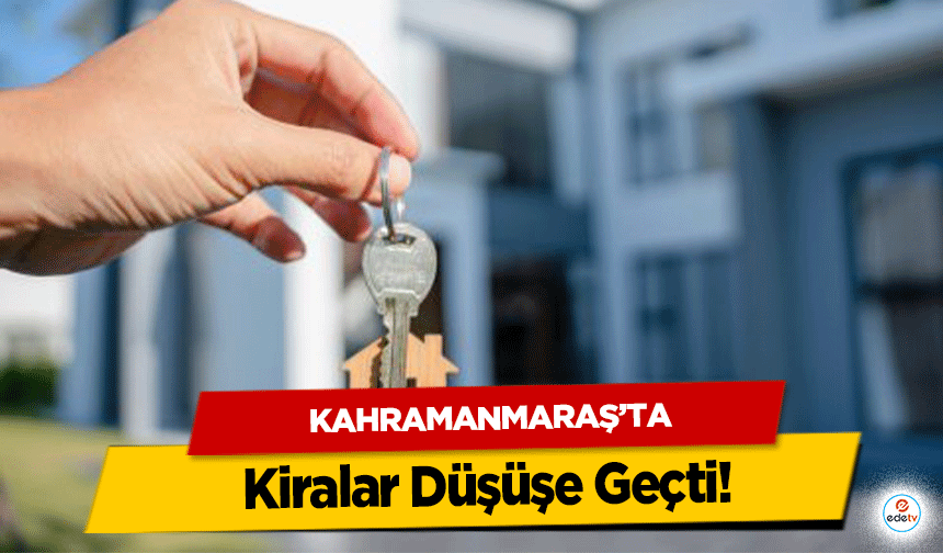 Kahramanmaraş’ta Kiralar Düşüşe Geçti!