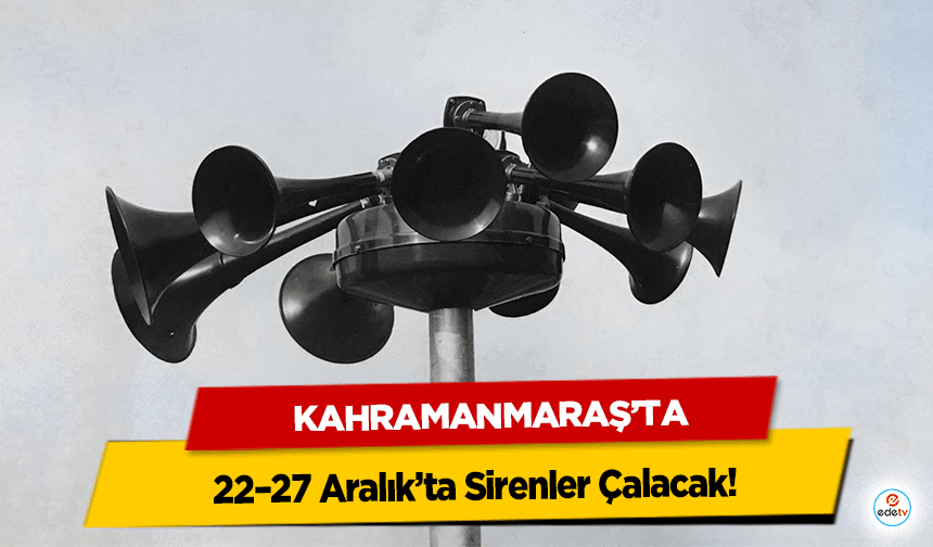 Kahramanmaraş’ta 22–27 Aralık’ta Sirenler Çalacak!